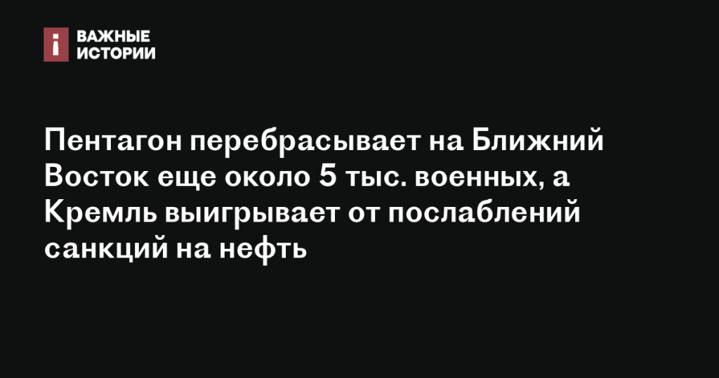 Пентагон отправляет на Ближний Восток еще 5 тысяч военных, в то время как Кремль получает выгоду от ослабления нефтяных санкций Пентагон отправляет на Ближний Восток еще 5 тысяч военных, в то время как Кремль получает выгоду от ослабления нефтяных санкций