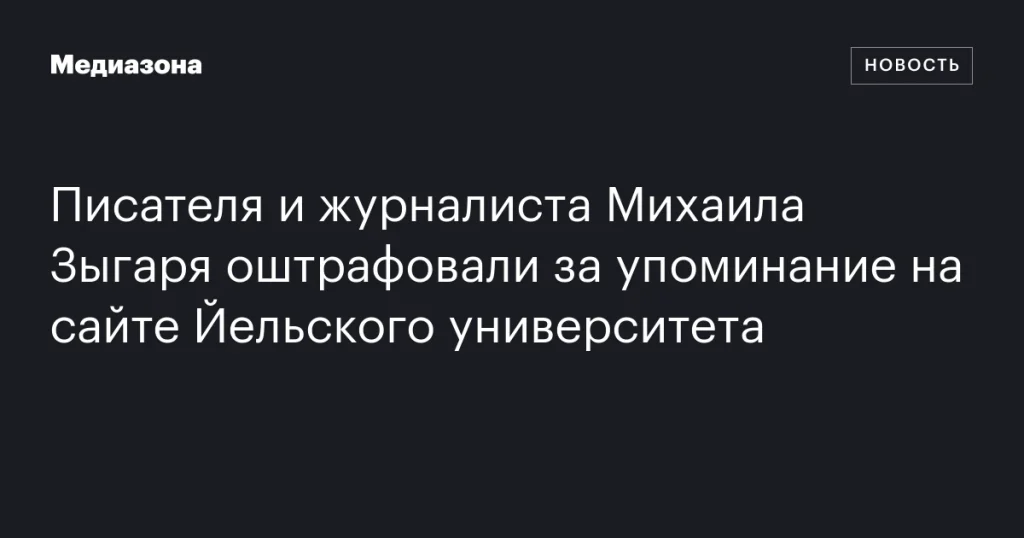 Писатель и журналист Михаил Зыгарь получил штраф за упоминание на сайте Йельского университета Писатель и журналист Михаил Зыгарь получил штраф за упоминание на сайте Йельского университета