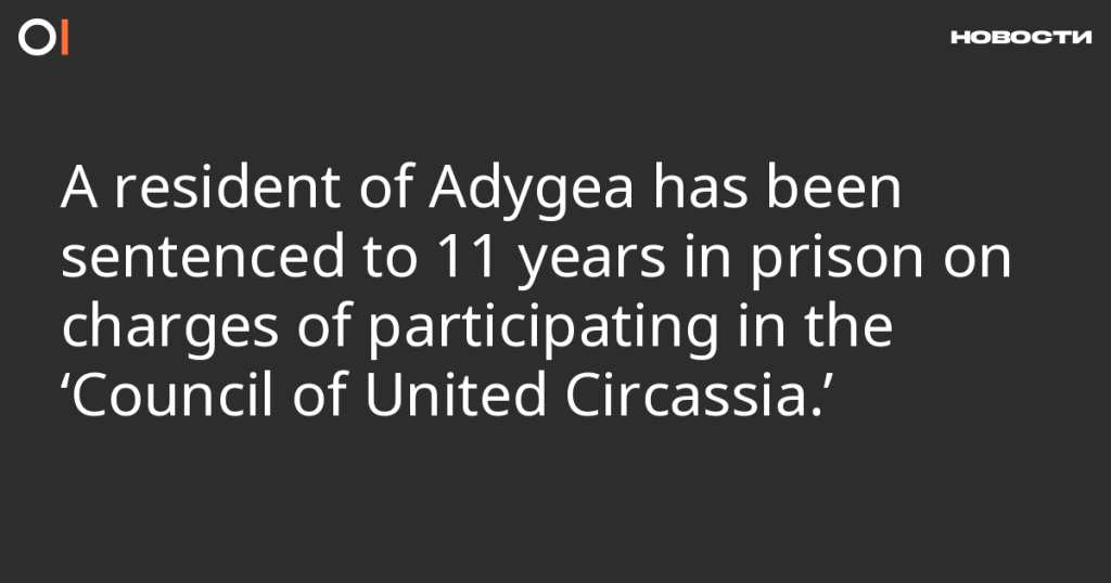 Житель Адыгеи приговорен к 11 годам лишения свободы за участие в «Совете Объединенной Черкесии».