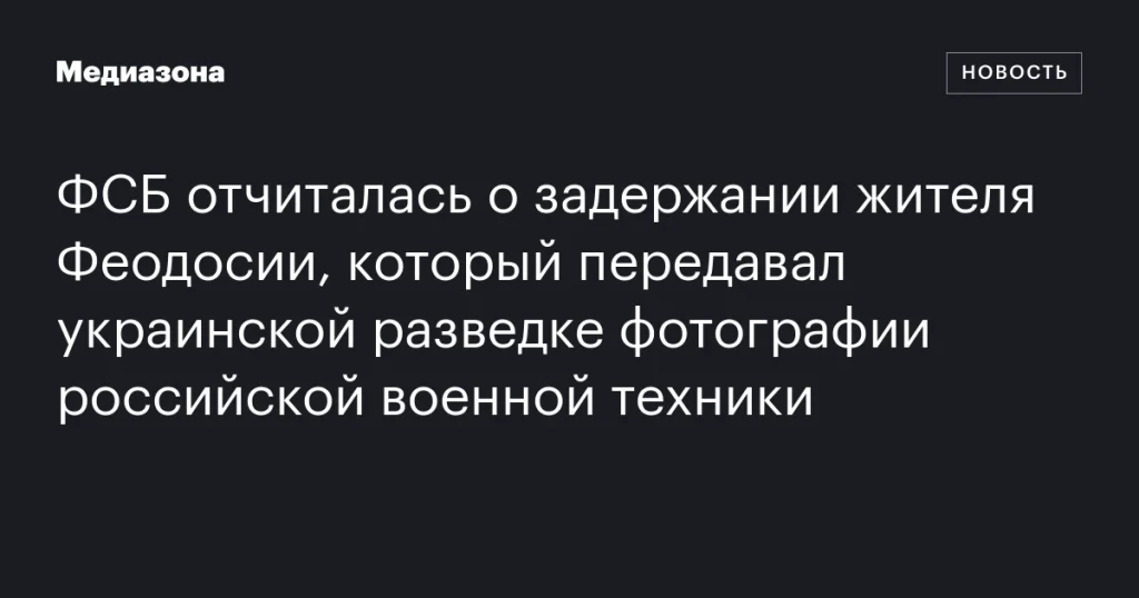ФСБ заявила о задержании жителя Феодосии за передачу украинской разведке снимков российской военной техники