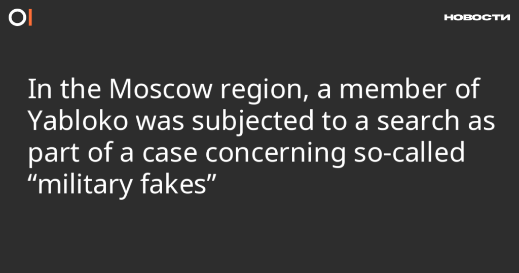 Член Яблока в Московской области подвергся обыску в рамках дела о “военных подделках”