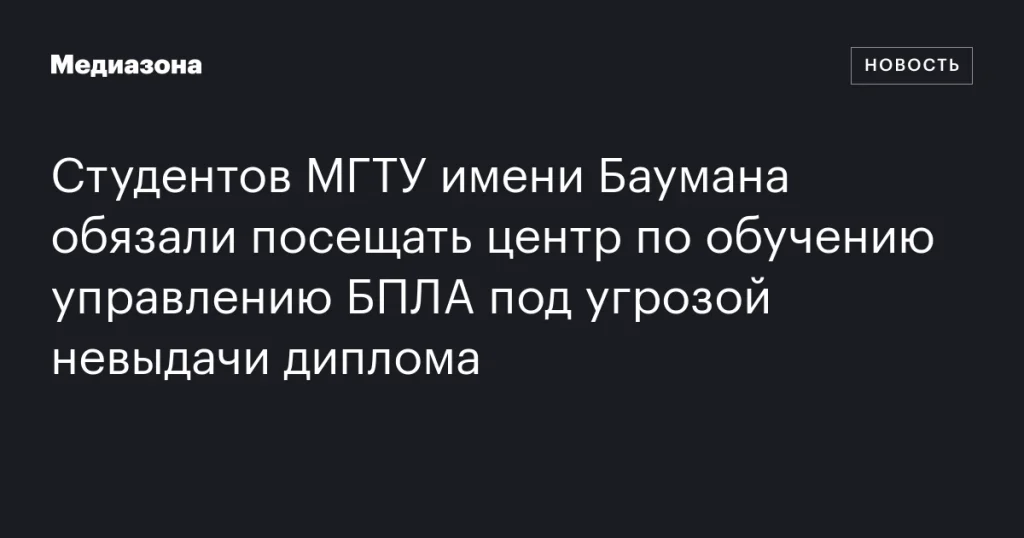 Студентов МГТУ имени Баумана заставляют посещать центр обучения управлению БПЛА под угрозой отказа в дипломе Студентов МГТУ имени Баумана заставляют посещать центр обучения управлению БПЛА под угрозой отказа в дипломе