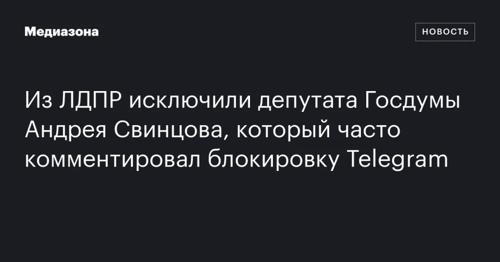 Депутата Андрея Свинцова, известного комментариями о блокировке Telegram, исключили из ЛДПР