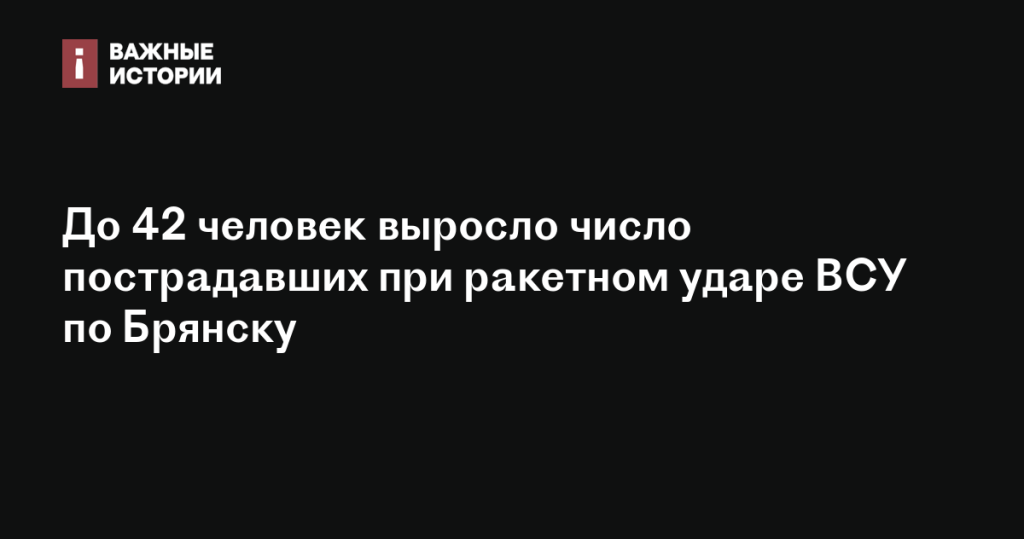 Число пострадавших при ракетном ударе ВСУ по Брянску увеличилось до 42 человек Число пострадавших при ракетном ударе ВСУ по Брянску увеличилось до 42 человек