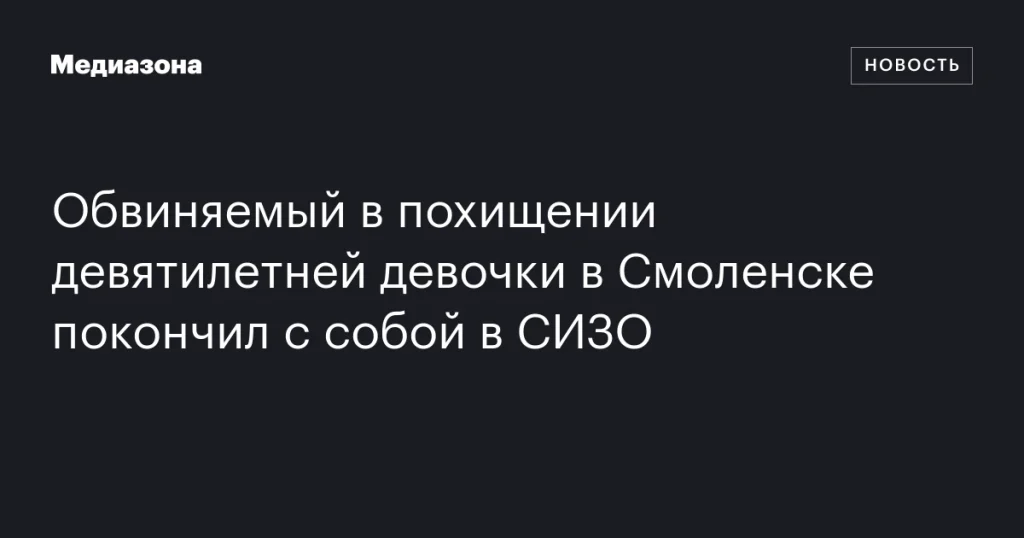 Подозреваемый в похищении девятилетней девочки в Смоленске совершил суицид в СИЗО