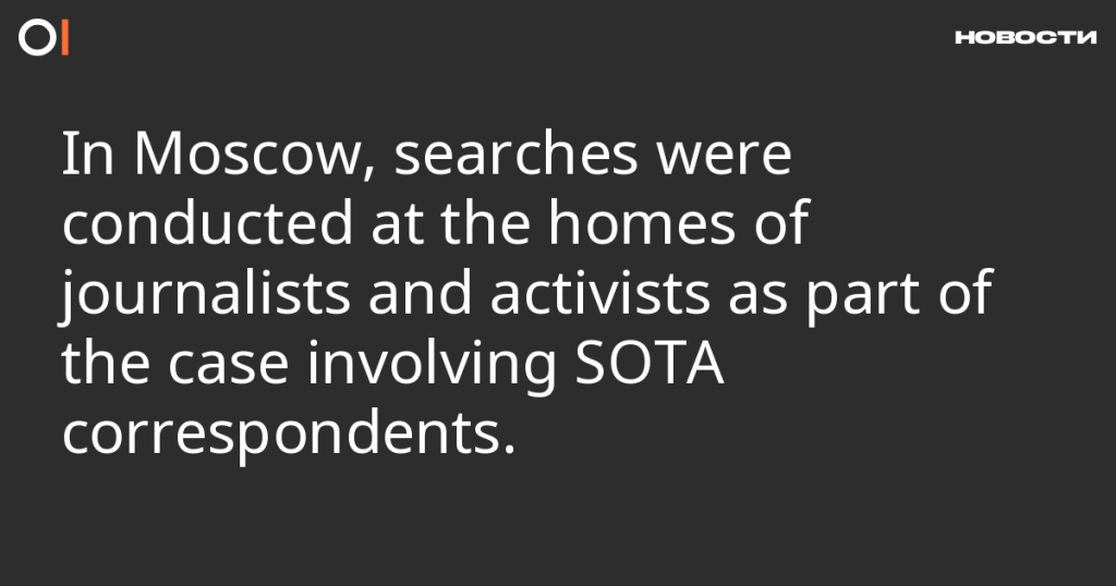 В Москве проведены обыски у журналистов и активистов по делу корреспондентов SOTA