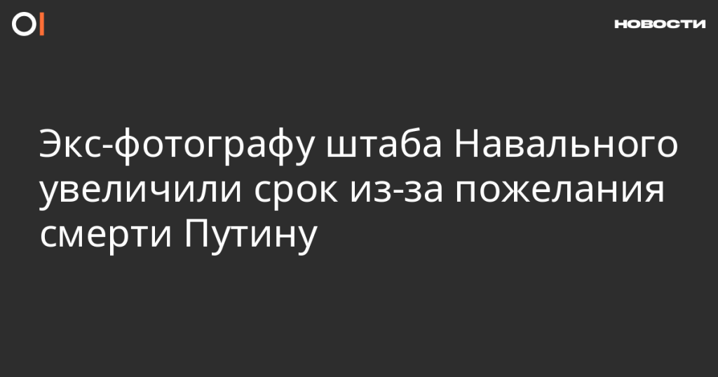 Экс-фотографу штаба Навального увеличили срок за пожелание смерти Путину Экс-фотографу штаба Навального увеличили срок за пожелание смерти Путину