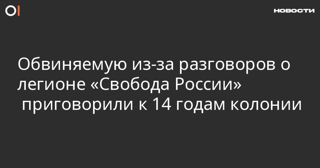 Женщину осудили на 14 лет колонии за разговоры о легионе «Свобода России»