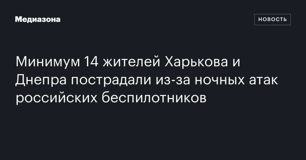 В результате ночных атак российских дронов пострадали не менее 14 жителей Харькова и Днепра