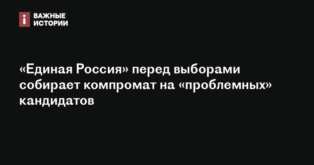 «Единая Россия» собирает компромат на кандидатов перед выборами