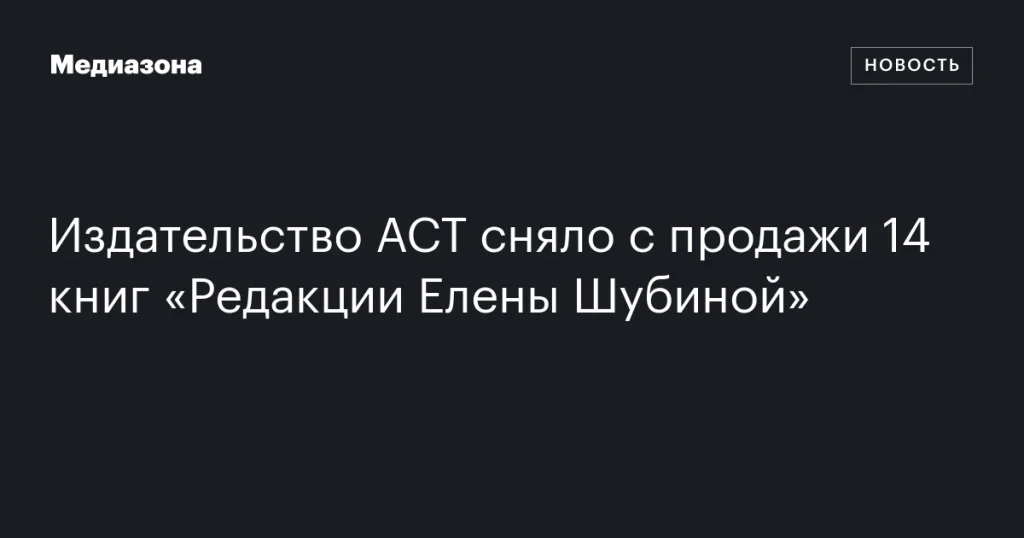 Издательство АСТ убрало из продажи 14 книг «Редакции Елены Шубиной»