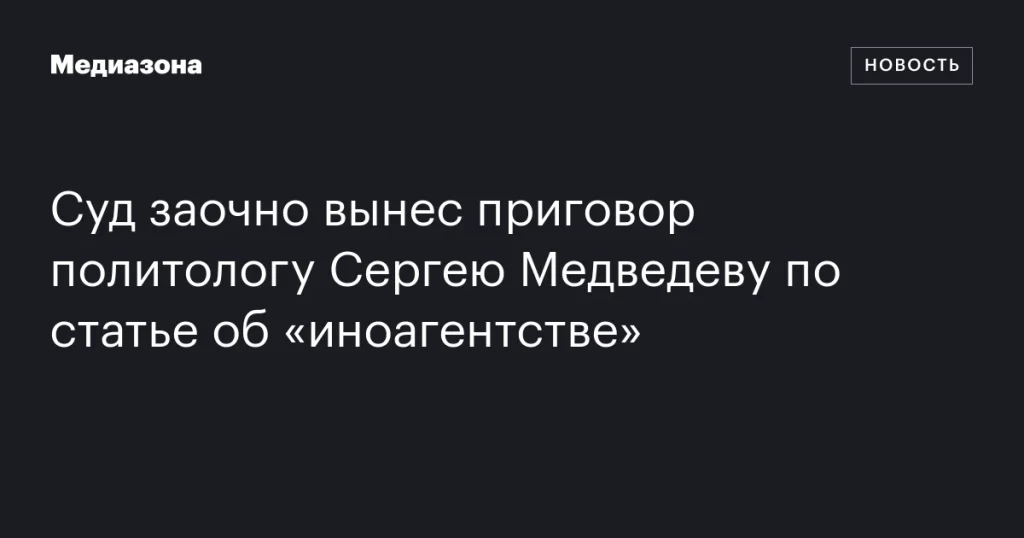 Политолог Сергей Медведев заочно осужден по статье об «иноагентстве» Политолог Сергей Медведев заочно осужден по статье об «иноагентстве»