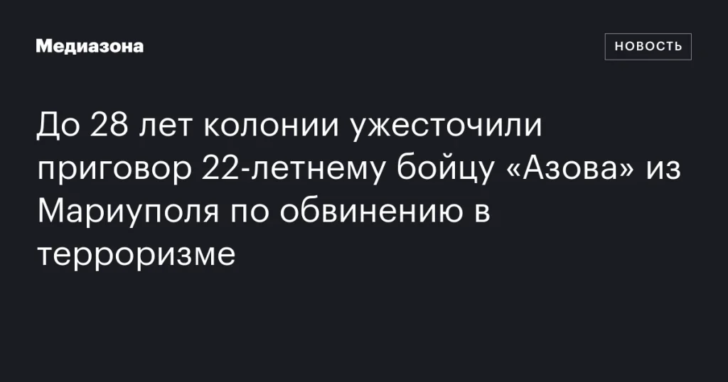 Приговор бойцу «Азова» из Мариуполя по обвинению в терроризме ужесточили до 28 лет колонии