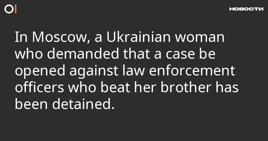 В Москве задержали украинку, требовавшую расследования избиения её брата правоохранителями В Москве задержали украинку, требовавшую расследования избиения её брата правоохранителями