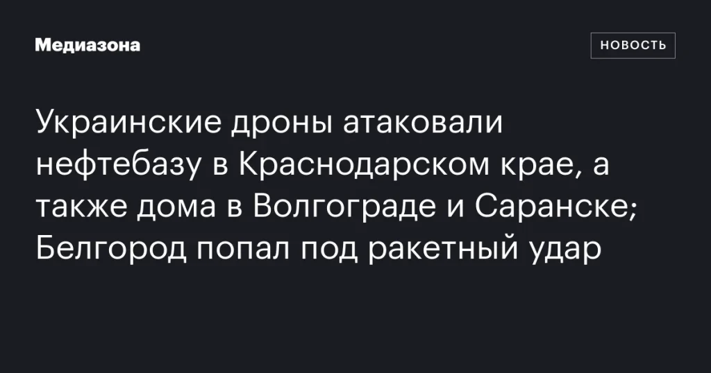 Украинские дроны нанесли удары по нефтебазе в Краснодарском крае и жилым домам в Волгограде и Саранске; Белгород подвергся ракетному обстрелу