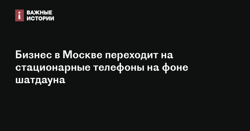 Бизнес в Москве возвращается к стационарным телефонам из-за шатдауна