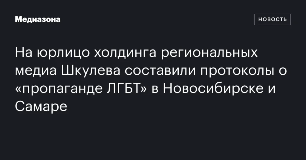 На компанию холдинга Шкулева в Новосибирске и Самаре составлены протоколы за «пропаганду ЛГБТ» На компанию холдинга Шкулева в Новосибирске и Самаре составлены протоколы за «пропаганду ЛГБТ»