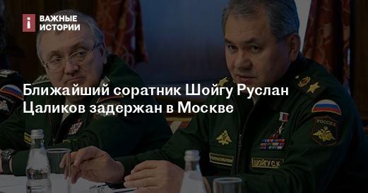 В Москве задержан ближайший помощник Шойгу Руслан Цаликов В Москве задержан ближайший помощник Шойгу Руслан Цаликов