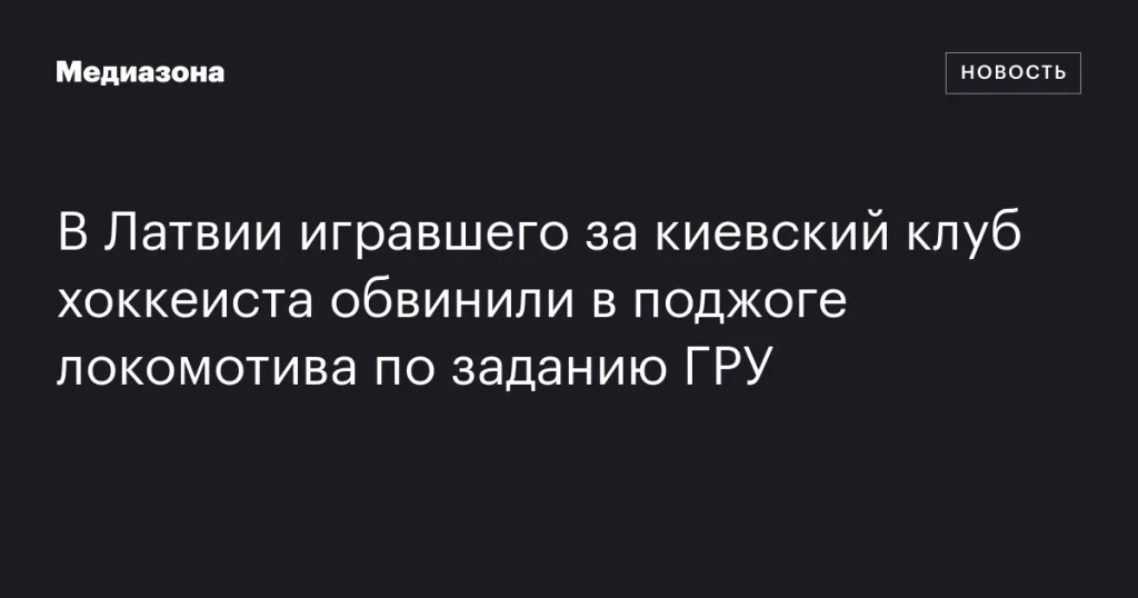Хоккеиста, выступавшего за киевский клуб, обвинили в поджоге локомотива по заданию ГРУ в Латвии
