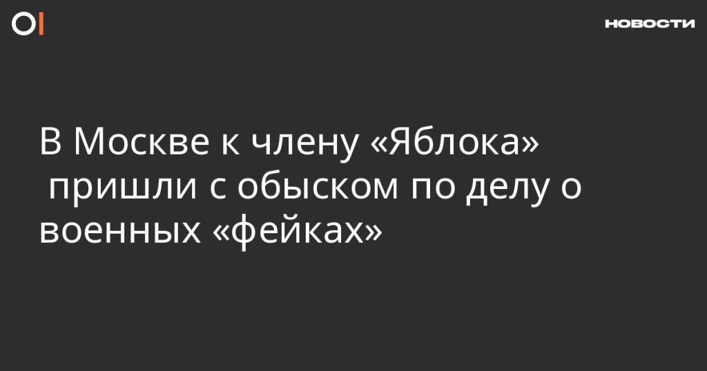 Обыск у члена “Яблока” в Москве по делу о военных “фейках”