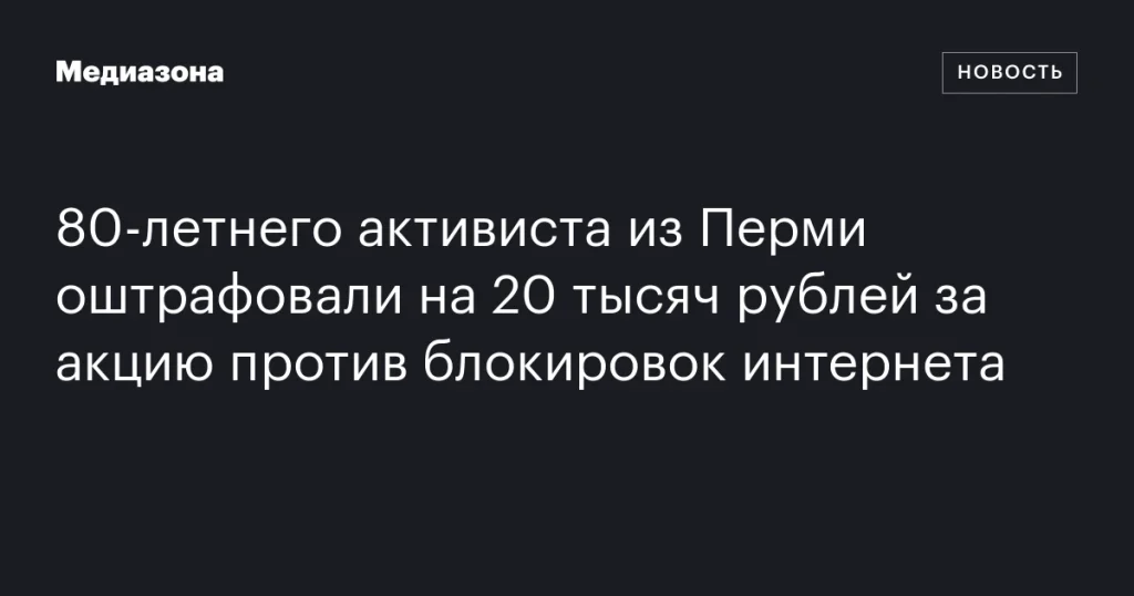80‑летнего активиста из Перми оштрафовали на 20 тысяч рублей за протест против блокировок интернета