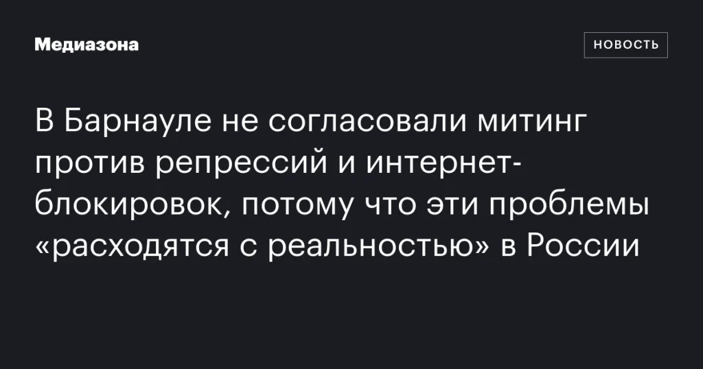 В Барнауле отказали в согласовании митинга против репрессий и интернет-блокировок из-за несоответствия заявленных проблем российской действительности