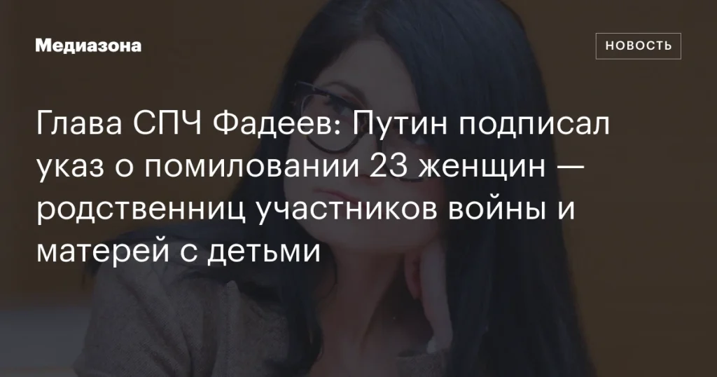 Путин утвердил помилование для 23 женщин — родственниц участников войны и матерей с детьми