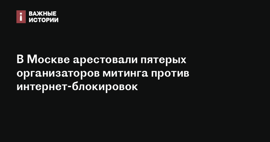 В Москве задержаны пятеро организаторов акции протеста против блокировок в интернете