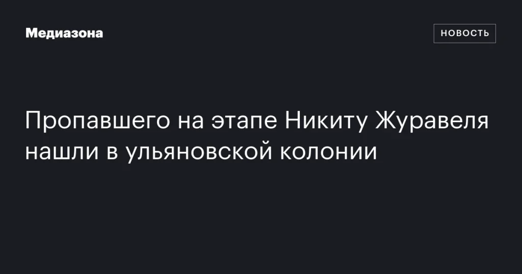 Пропавшего на этапе Никиту Журавеля обнаружили в колонии Ульяновска