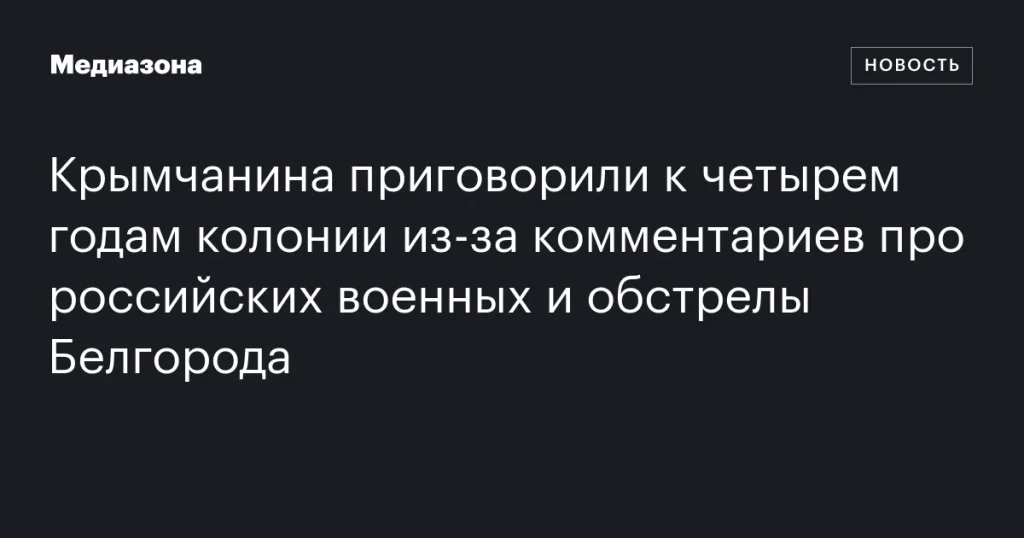 Крымчанин получил четыре года колонии за комментарии о российских военных и обстрелах Белгорода