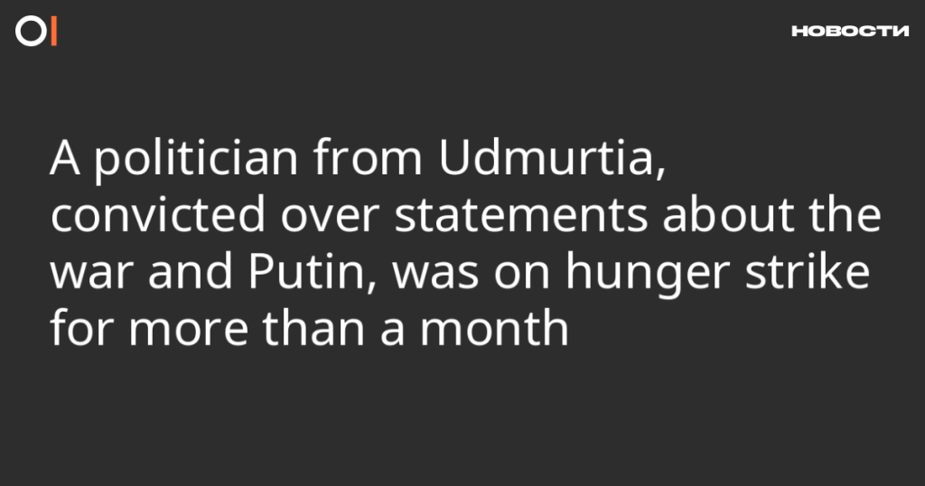 Политик из Удмуртии, осужденный за высказывания о войне и Путине, держал голодовку более месяца