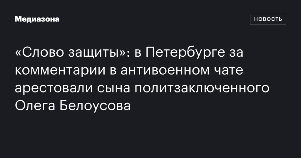 В Петербурге арестовали сына политзаключенного Олега Белоусова за комментарии в антивоенном чате