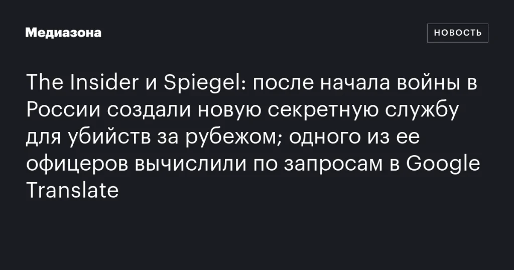 В России после начала войны создали секретную службу для зарубежных убийств; офицера раскрыли по запросам в Google Translate В России после начала войны создали секретную службу для зарубежных убийств; офицера раскрыли по запросам в Google Translate