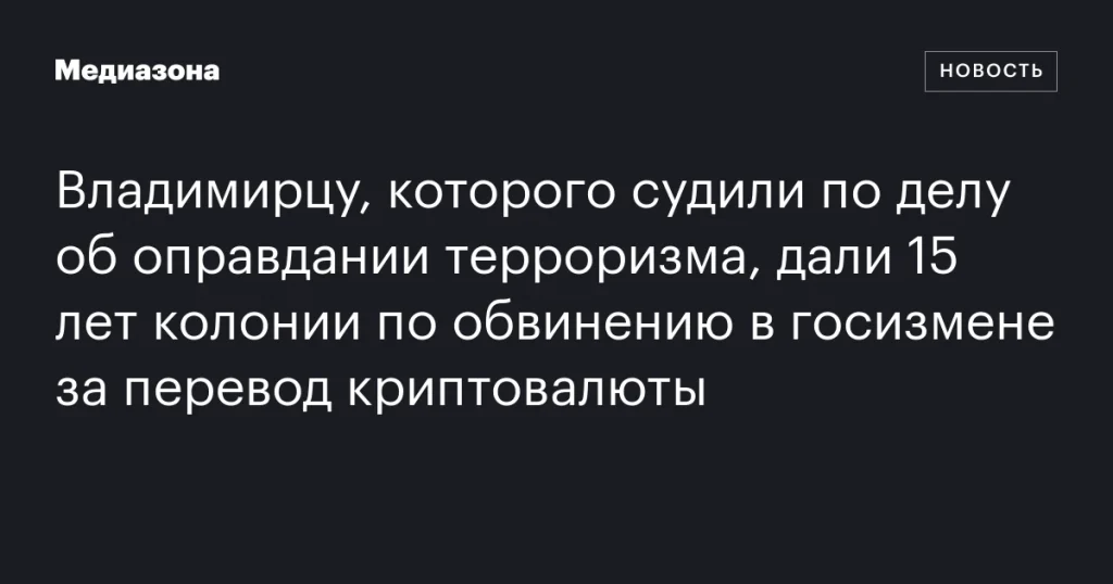 Владимирец получил 15 лет колонии за госизмену из-за перевода криптовалюты после оправдания терроризма