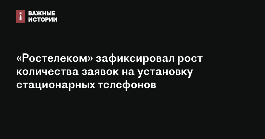 «Ростелеком» отметил увеличение числа заявок на установку стационарных телефонов «Ростелеком» отметил увеличение числа заявок на установку стационарных телефонов