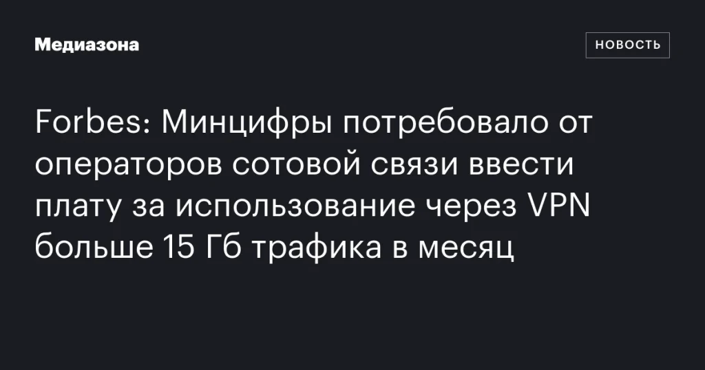 Минцифры предписало операторам связи взимать плату за использование свыше 15 Гб трафика через VPN в месяц