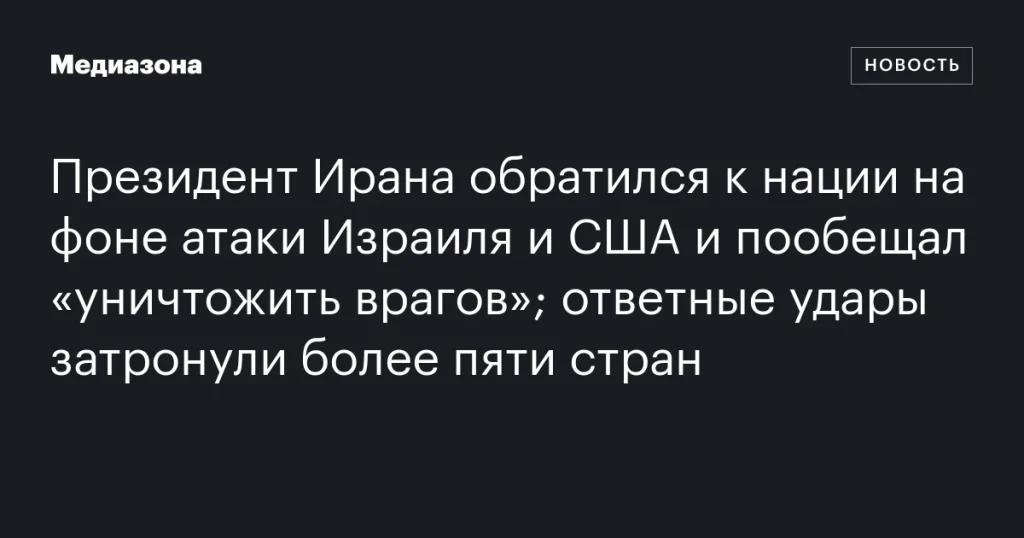 Президент Ирана выступил с обращением к нации и пообещал «уничтожить врагов» на фоне атак Израиля и США; ответные удары затронули более пяти стран Президент Ирана выступил с обращением к нации и пообещал «уничтожить врагов» на фоне атак Израиля и США; ответные удары затронули более пяти стран