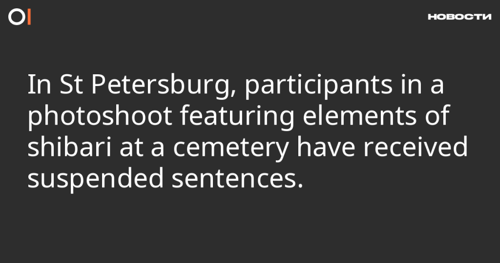 В Санкт-Петербурге участники фотосессии с элементами шибари на кладбище получили условные сроки В Санкт-Петербурге участники фотосессии с элементами шибари на кладбище получили условные сроки