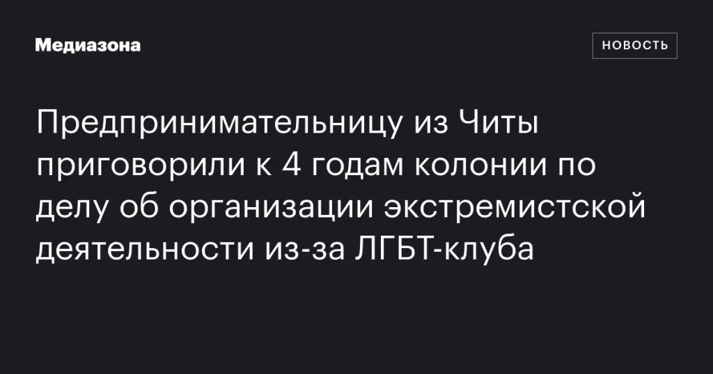 Читинскую предпринимательницу отправили в колонию на 4 года за экстремизм из-за ЛГБТ-клуба