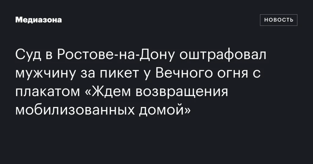 В Ростове-на-Дону мужчину оштрафовали за пикет у Вечного огня с плакатом о возвращении мобилизованных В Ростове-на-Дону мужчину оштрафовали за пикет у Вечного огня с плакатом о возвращении мобилизованных