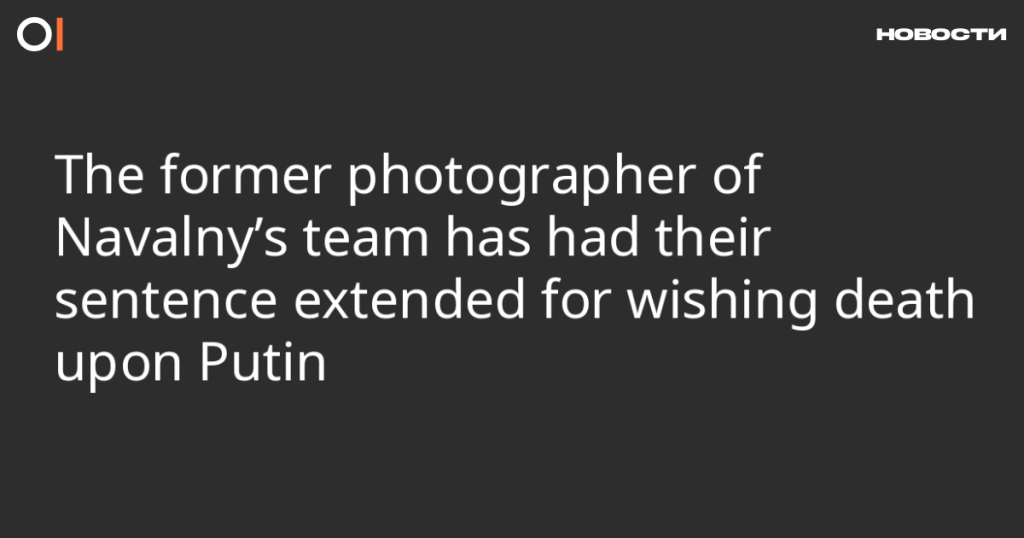 Бывшему фотографу команды Навального увеличили срок за пожелание смерти Путину