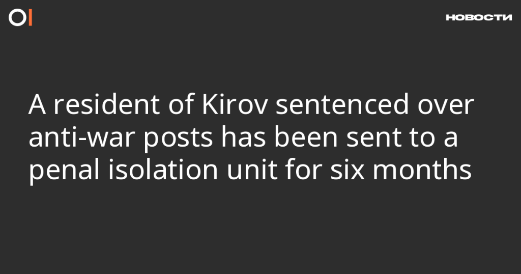 Жителя Кирова, осужденного за антивоенные посты, отправили в штрафной изолятор на шесть месяцев Жителя Кирова, осужденного за антивоенные посты, отправили в штрафной изолятор на шесть месяцев