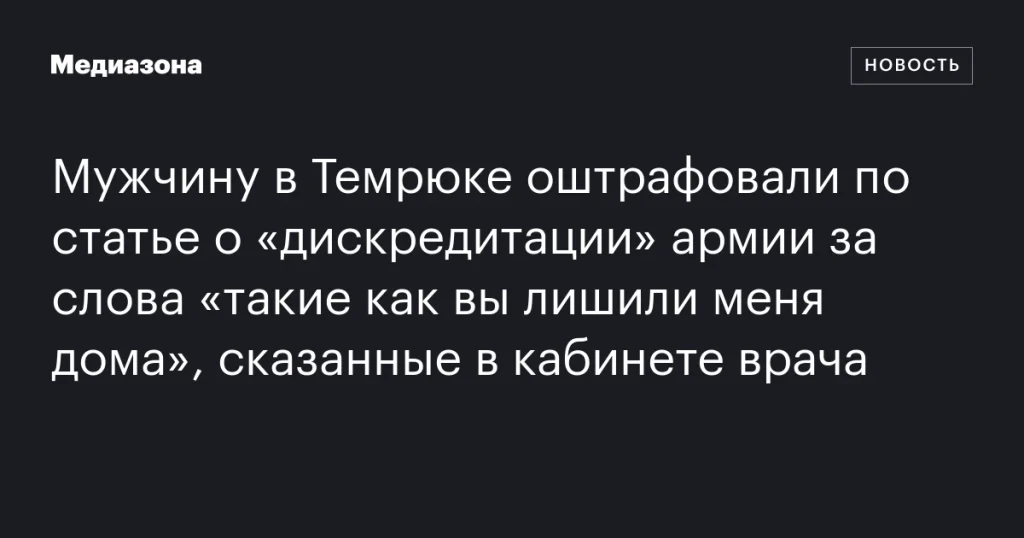 В Темрюке мужчину оштрафовали за «дискредитацию» армии из-за слов «такие как вы лишили меня дома», произнесенных в кабинете врача