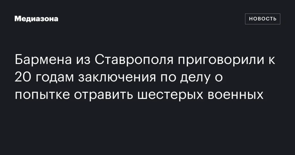 Бармен из Ставрополя получил 20 лет за попытку отравления шести военных