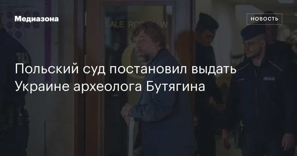 Польский суд решил экстрадировать археолога Бутягина в Украину