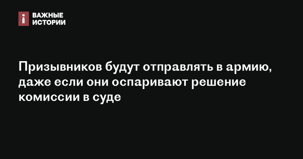 Призывники будут отправлять в армию, несмотря на их оспаривание решения комиссии в суде. Призывники будут отправлять в армию, несмотря на их оспаривание решения комиссии в суде.