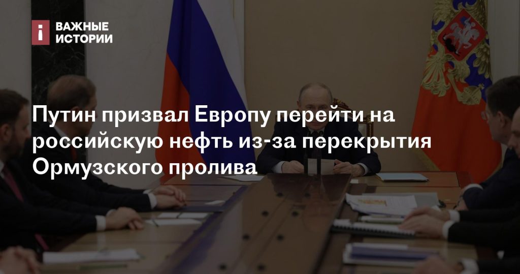 Путин предложил Европе перейти на российскую нефть из-за закрытия Ормузского пролива