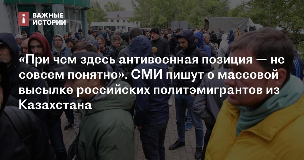 Массовая высылка российских политэмигрантов из Казахстана вызывает вопросы об антивоенной позиции