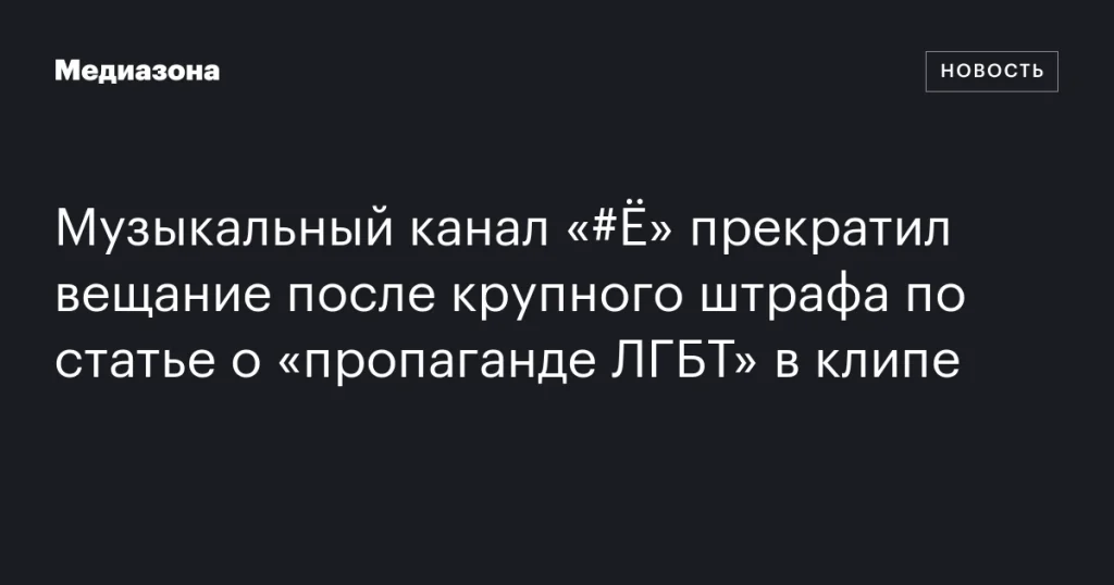 Музыкальный канал «Ё» закрылся из-за крупного штрафа за «пропаганду ЛГБТ»