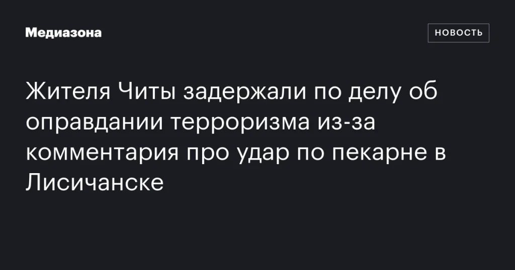 В Чите задержали мужчину за комментарий об ударе по пекарне в Лисичанске, связанный с оправданием терроризма